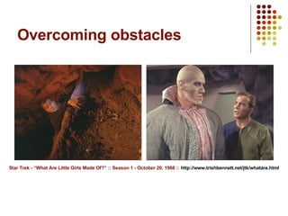 Overcoming obstacles Star Trek - “What Are Little Girls Made Of?” :: Season 1 - October 20, 1966 ::  http://www.trishbennett.net/jtk/whatare.html 
