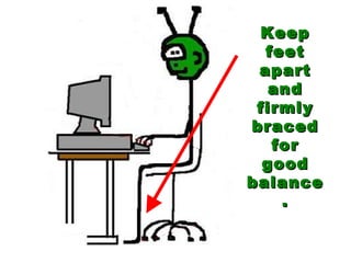 Keep feet apart and firmly braced for good balance. 