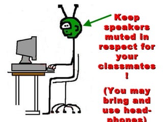 Keep speakers muted in respect for your classmates! (You may bring and use head-phones) 