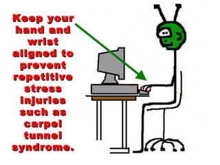 Keep your hand and wrist aligned to prevent repetitive stress injuries such as carpel tunnel syndrome. 