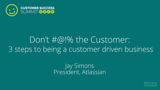 Don’t #@!% the Customer:
3 steps to being a customer driven business
Jay Simons
President, Atlassian
 