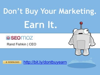 Don’t Buy Your Marketing.
          Earn It.
Rand Fishkin | CEO




          http://bit.ly/dontbuyearn
 
