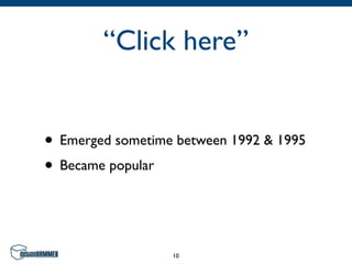 “Click here”


• Emerged sometime between 1992 & 1995
• Became popular


                  10
 
