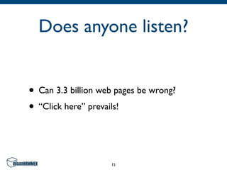Does anyone listen?


• Can 3.3 billion web pages be wrong?
• “Click here” prevails!


                    15
 