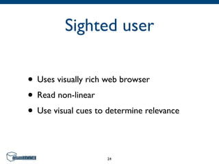 Sighted user

• Uses visually rich web browser
• Read non-linear
• Use visual cues to determine relevance

                     24
 