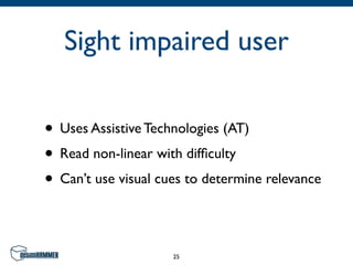 Sight impaired user

• Uses Assistive Technologies (AT)
• Read non-linear with difﬁculty
• Can’t use visual cues to determine relevance

                     25
 