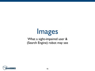 Images
 What a sight-impaired user &
(Search Engine) robot may see




             45
 