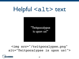 Helpful <alt> text

           "Twitpocalypse
             is upon us!"



 <img src="/twitpocalypse.png"
alt="Twitpocalypse is upon us!">
                47
 