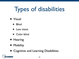 Types of disabilities
• Visual
  •   Blind

  •   Low vision

  •   Color blind

• Hearing
• Mobility
• Cognitive and Learning Disabilities
                     49
 