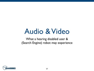 Audio & Video
   What a hearing disabled user &
(Search Engine) robot may experience




                 57
 