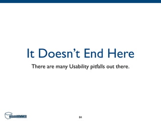 It Doesn’t End Here
There are many Usability pitfalls out there.




                     84
 