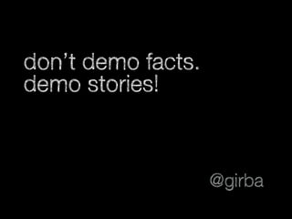 don’t demo facts.
demo stories!
@girba
 