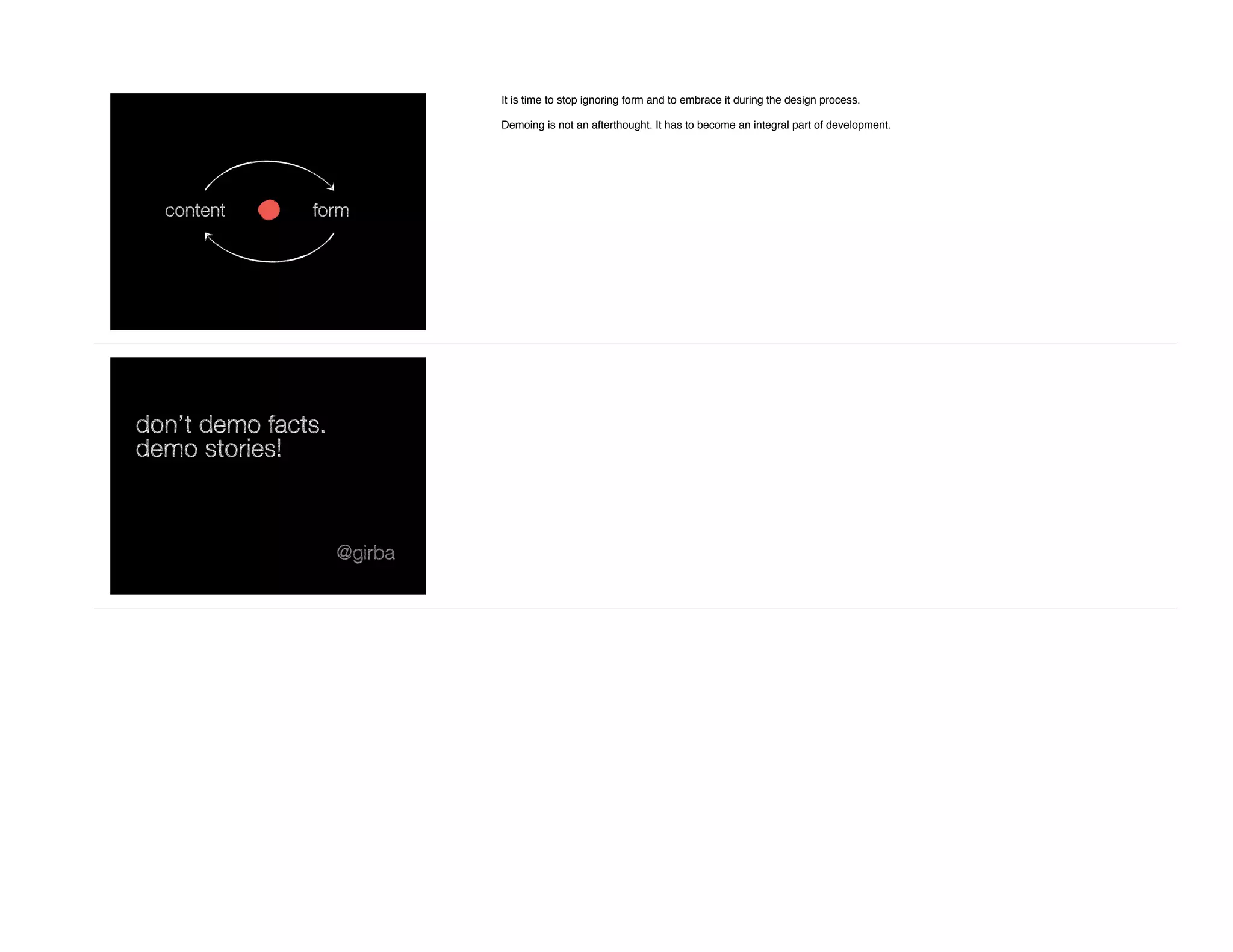 content form
It is time to stop ignoring form and to embrace it during the design process.
Demoing is not an afterthought. It has to become an integral part of development.
don’t demo facts.
demo stories!
@girba
 