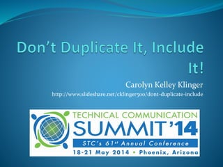Carolyn Kelley Klinger
http://www.slideshare.net/cklinger500/dont-duplicate-include-it
 