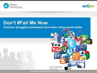 Don’t #Fail Me Now
Common struggles businesses face when using social media




                   www.act-on.com | @ActOnSoftware | #ActOnSW | www.millan.com.au
 