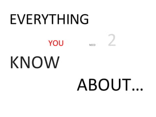 EVERYTHING YOU NEED 2 KNOW ABOUT…