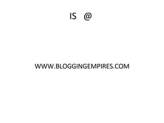 IS @ WWW.BLOGGINGEMPIRES.COM