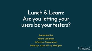 ®
Lunch & Learn:
Are you letting your
users be your testers?
Presented by
Adam Sandman
Inflectra Corporation
Monday, April...