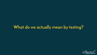 ®
What do we actually mean by testing?
 
