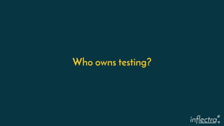 ®
Who owns testing?
 