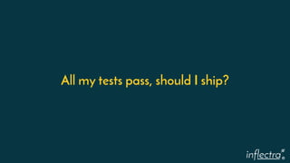 ®
All my tests pass, should I ship?
 
