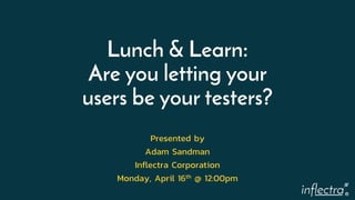 ®
Lunch & Learn:
Are you letting your
users be your testers?
Presented by
Adam Sandman
Inflectra Corporation
Monday, April 16th @ 12:00pm
 