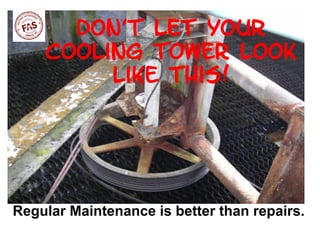 Don’t let your
    Cooling Tower look
         like this!




Regular Maintenance is better than repairs.
 