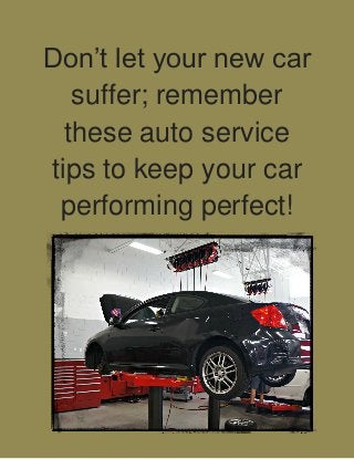 Don’t let your new car
suffer; remember
these auto service
tips to keep your car
performing perfect!
 