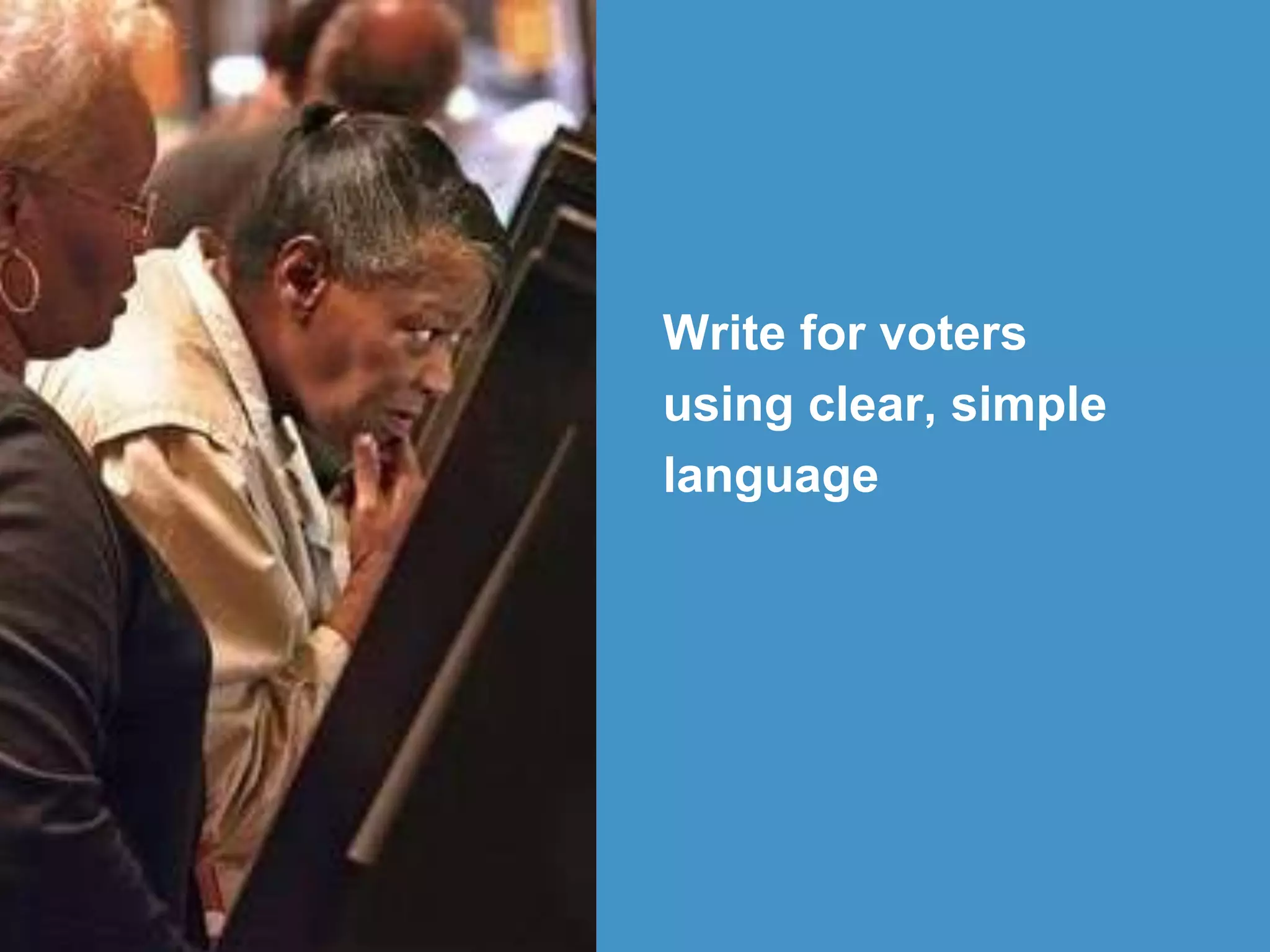 Write for voters
using clear, simple
language
 