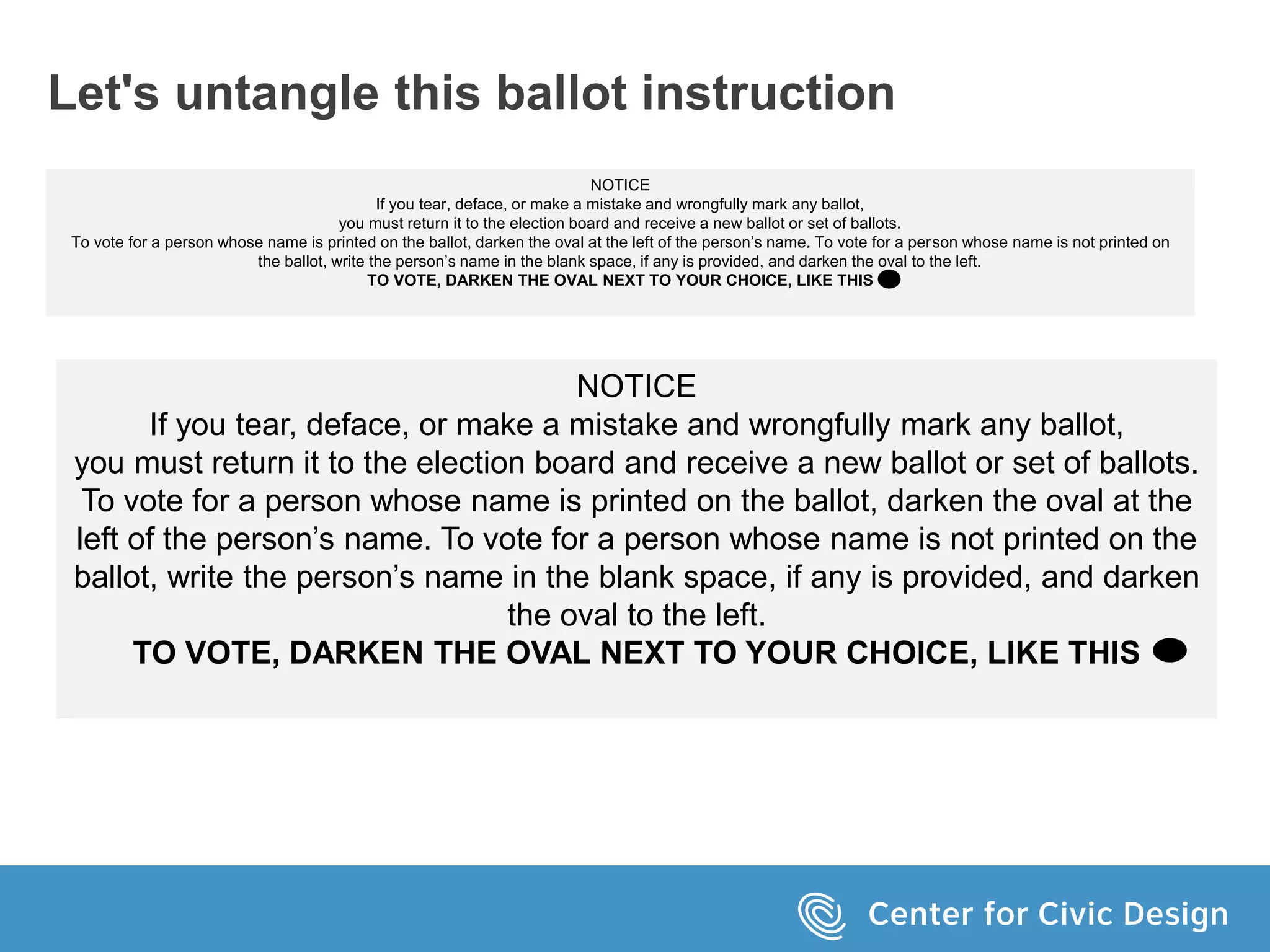 Let's untangle this ballot instruction
NOTICE
If you tear, deface, or make a mistake and wrongfully mark any ballot,
you must return it to the election board and receive a new ballot or set of ballots.
To vote for a person whose name is printed on the ballot, darken the oval at the left of the person’s name. To vote for a person whose name is not printed on
the ballot, write the person’s name in the blank space, if any is provided, and darken the oval to the left.
TO VOTE, DARKEN THE OVAL NEXT TO YOUR CHOICE, LIKE THIS
NOTICE
If you tear, deface, or make a mistake and wrongfully mark any ballot,
you must return it to the election board and receive a new ballot or set of ballots.
To vote for a person whose name is printed on the ballot, darken the oval at the
left of the person’s name. To vote for a person whose name is not printed on the
ballot, write the person’s name in the blank space, if any is provided, and darken
the oval to the left.
TO VOTE, DARKEN THE OVAL NEXT TO YOUR CHOICE, LIKE THIS
 