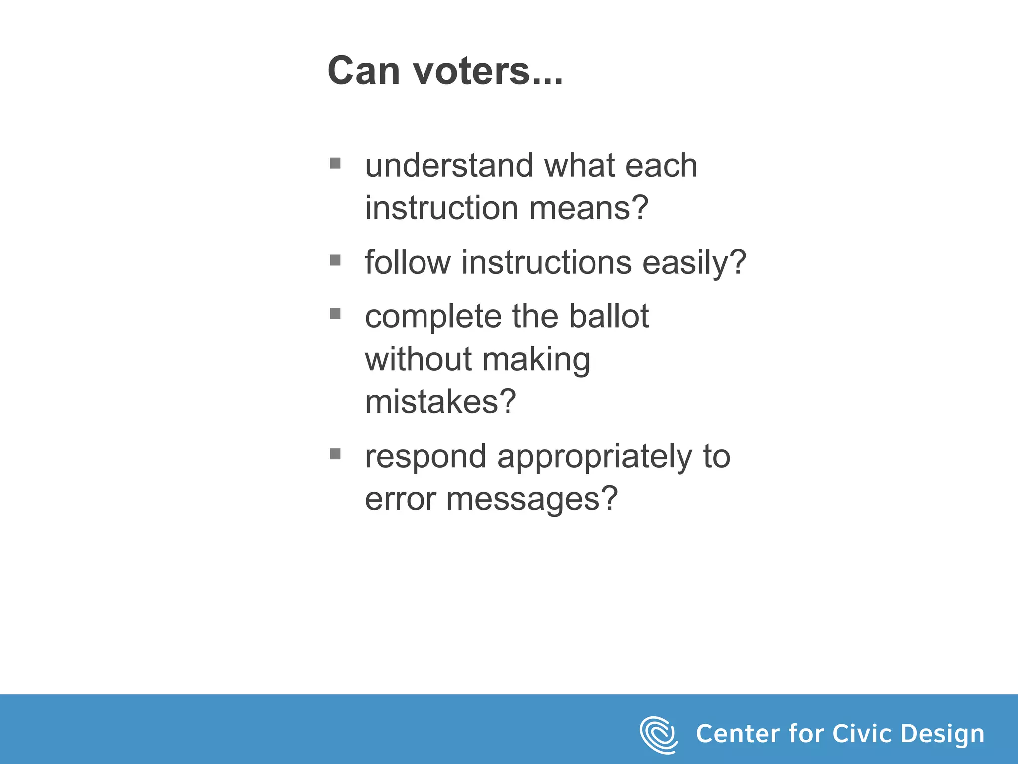 Can voters...
 understand what each
instruction means?
 follow instructions easily?
 complete the ballot
without making
mistakes?
 respond appropriately to
error messages?
 