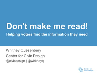 Don't make me read!
Helping voters find the information they need
Whitney Quesenbery
Center for Civic Design
@civicdesign | @whitneyq
 