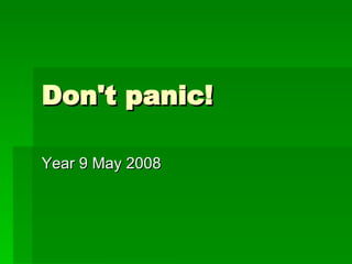 Don't panic! Year 9 May 2008 