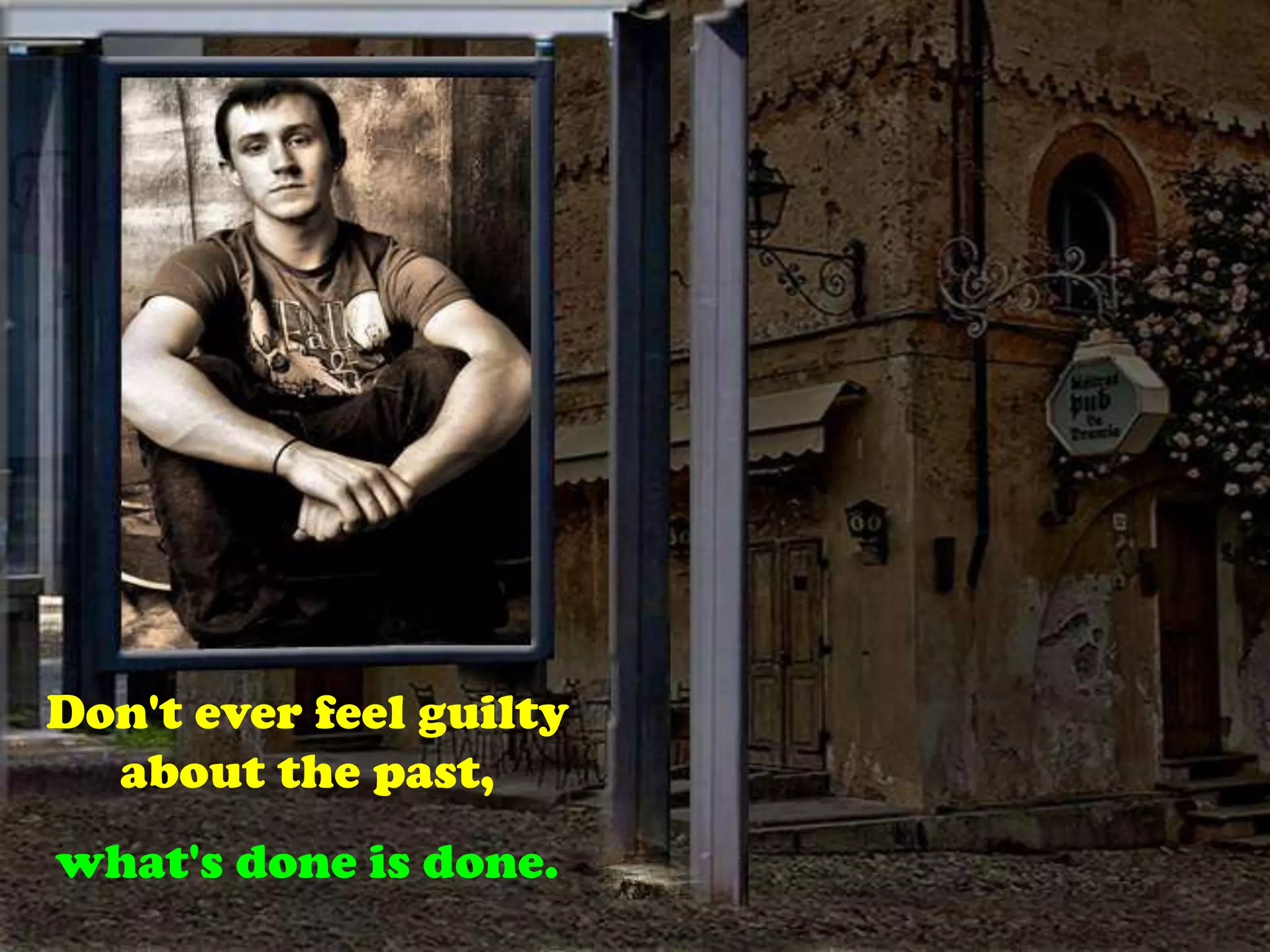 Don't ever feel guilty about the past,what's done is done.