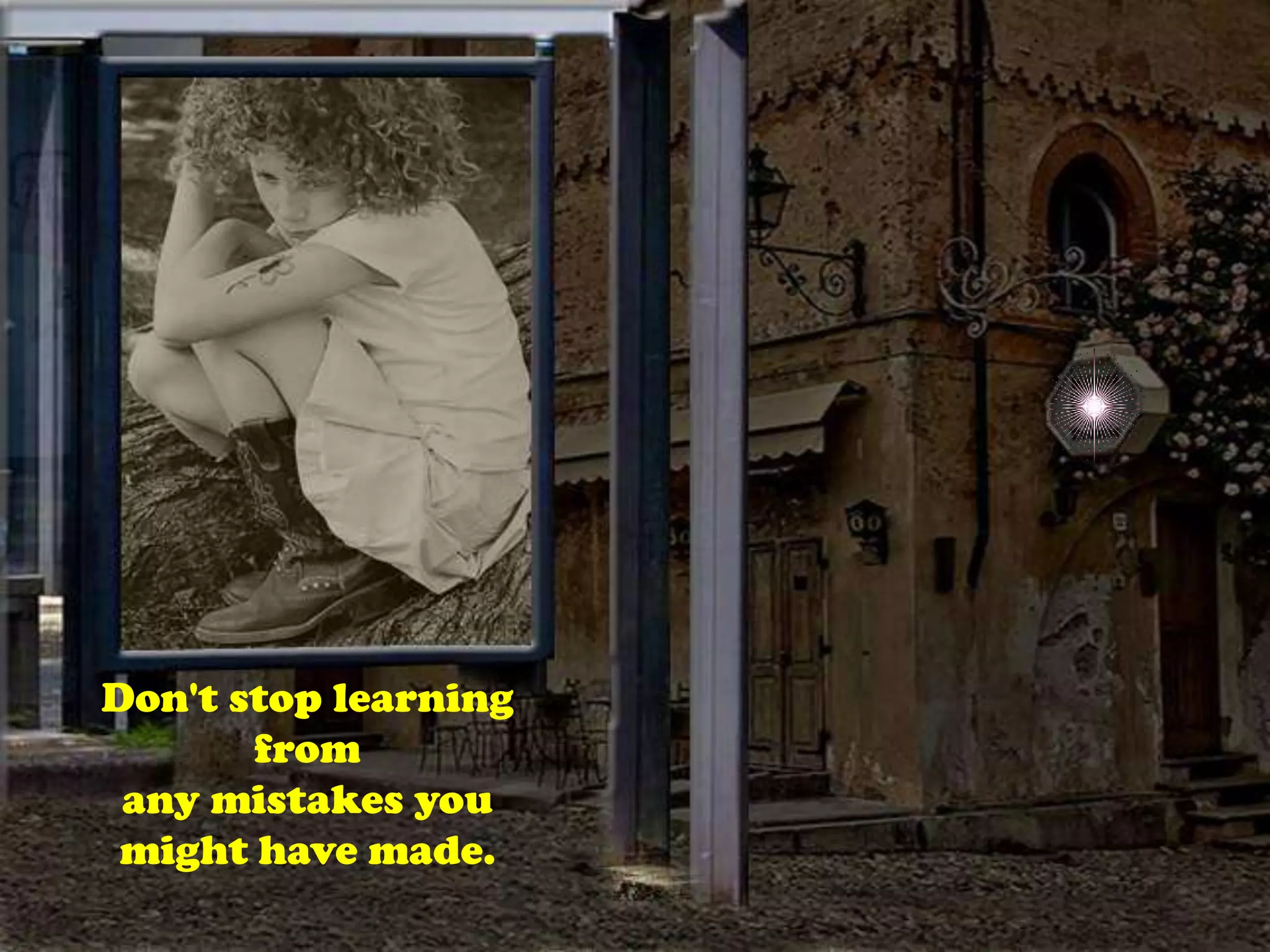 Don't stop learning fromany mistakes you might have made.