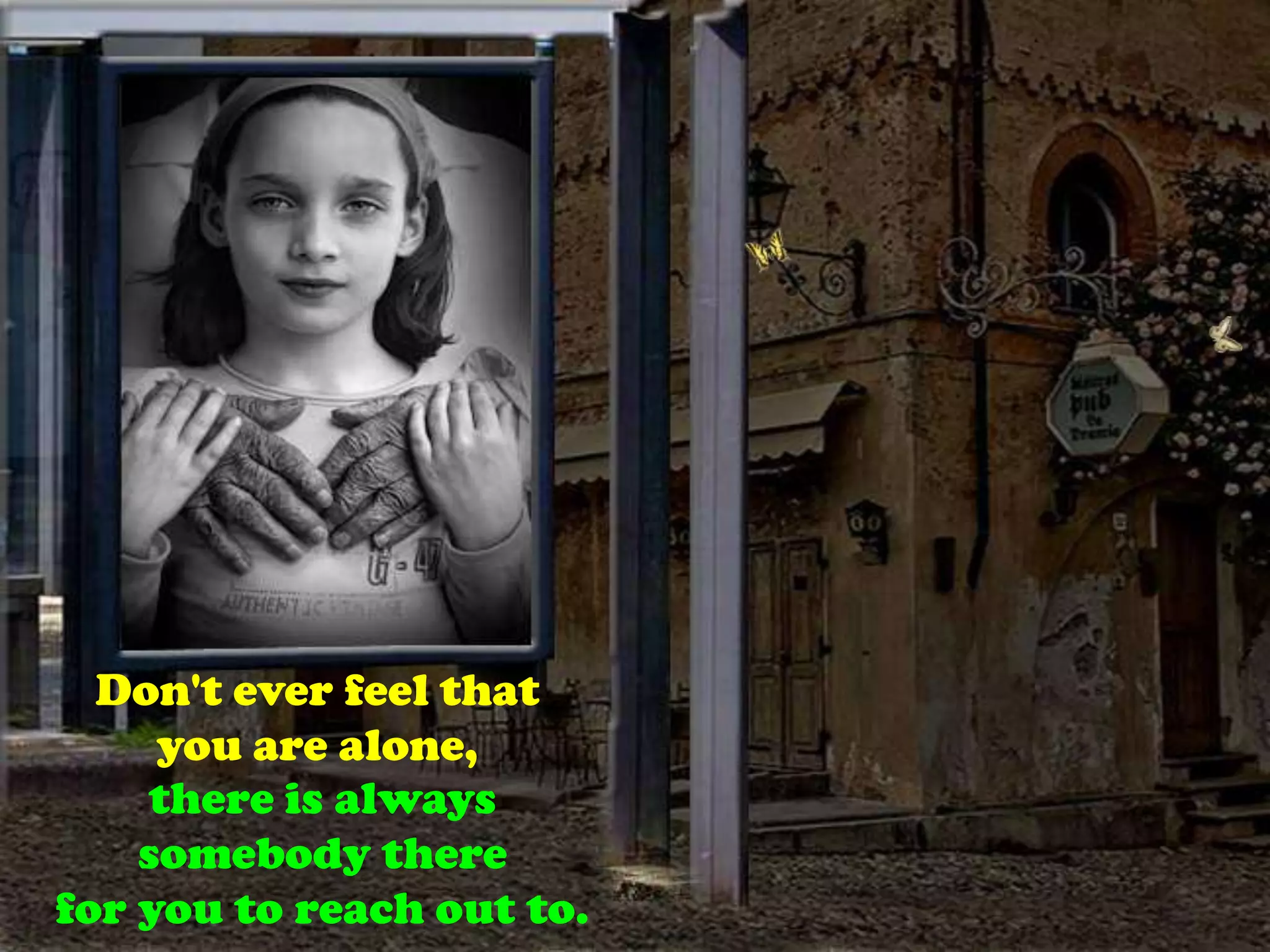 Don't ever feel that you are alone,there is always somebody therefor you to reach out to.