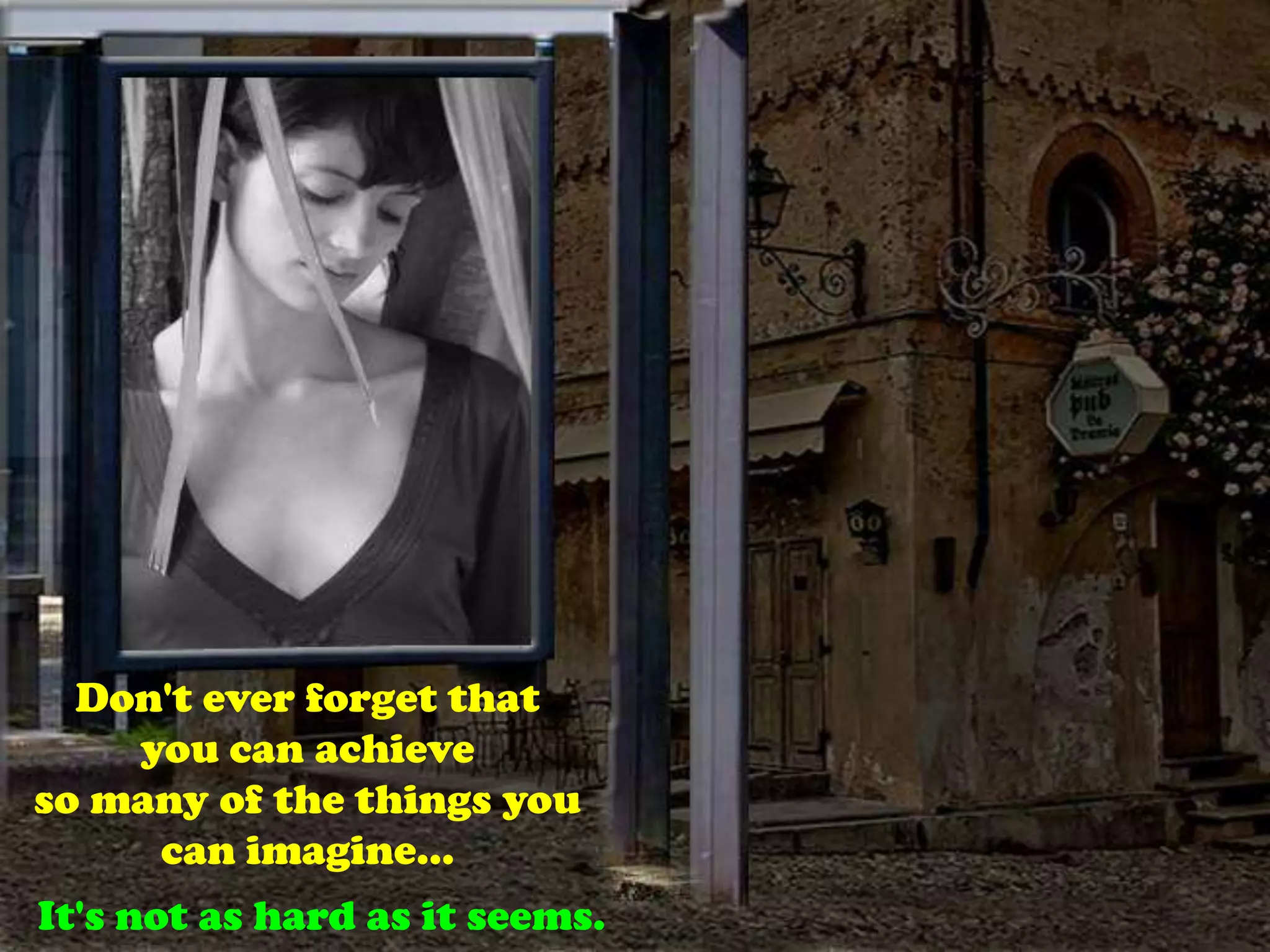 Don't ever forget that you can achieveso many of the things you can imagine…It's not as hard as it seems.