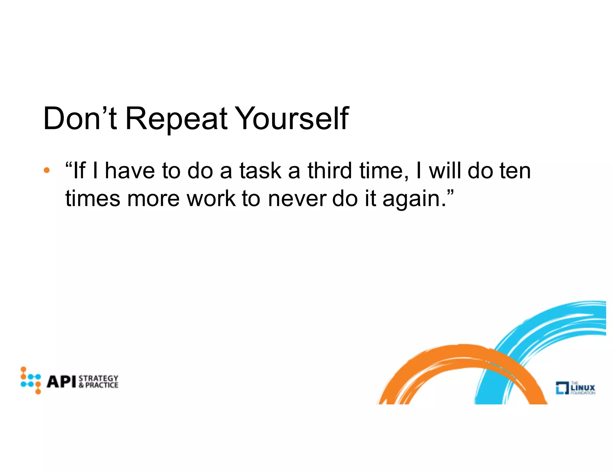 Don’t Repeat Yourself
• “If I have to do a task a third time, I will do ten
times more work to never do it again.”
 