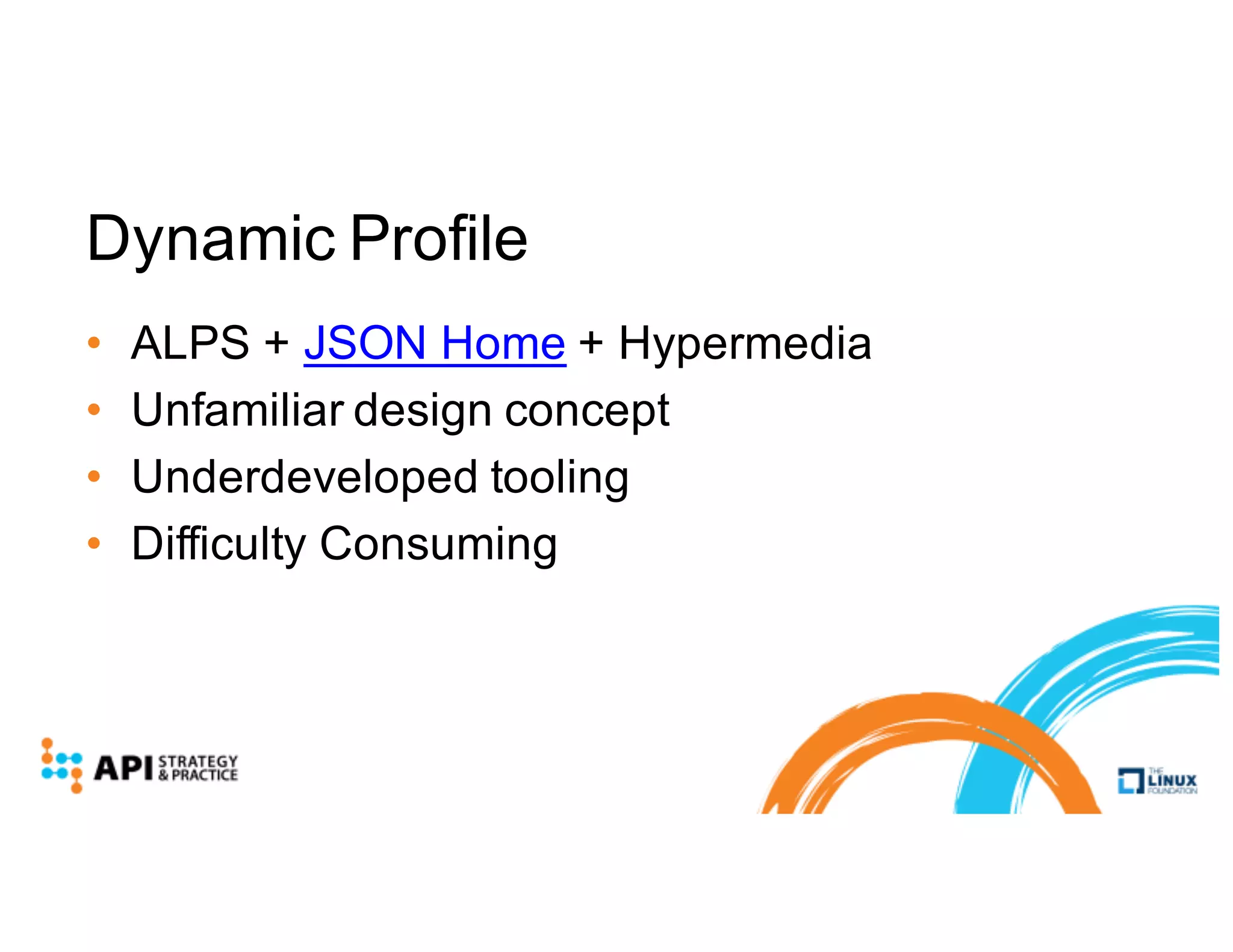 Dynamic Profile
• ALPS + JSON Home + Hypermedia
• Unfamiliar design concept
• Underdeveloped tooling
• Difficulty Consuming
 