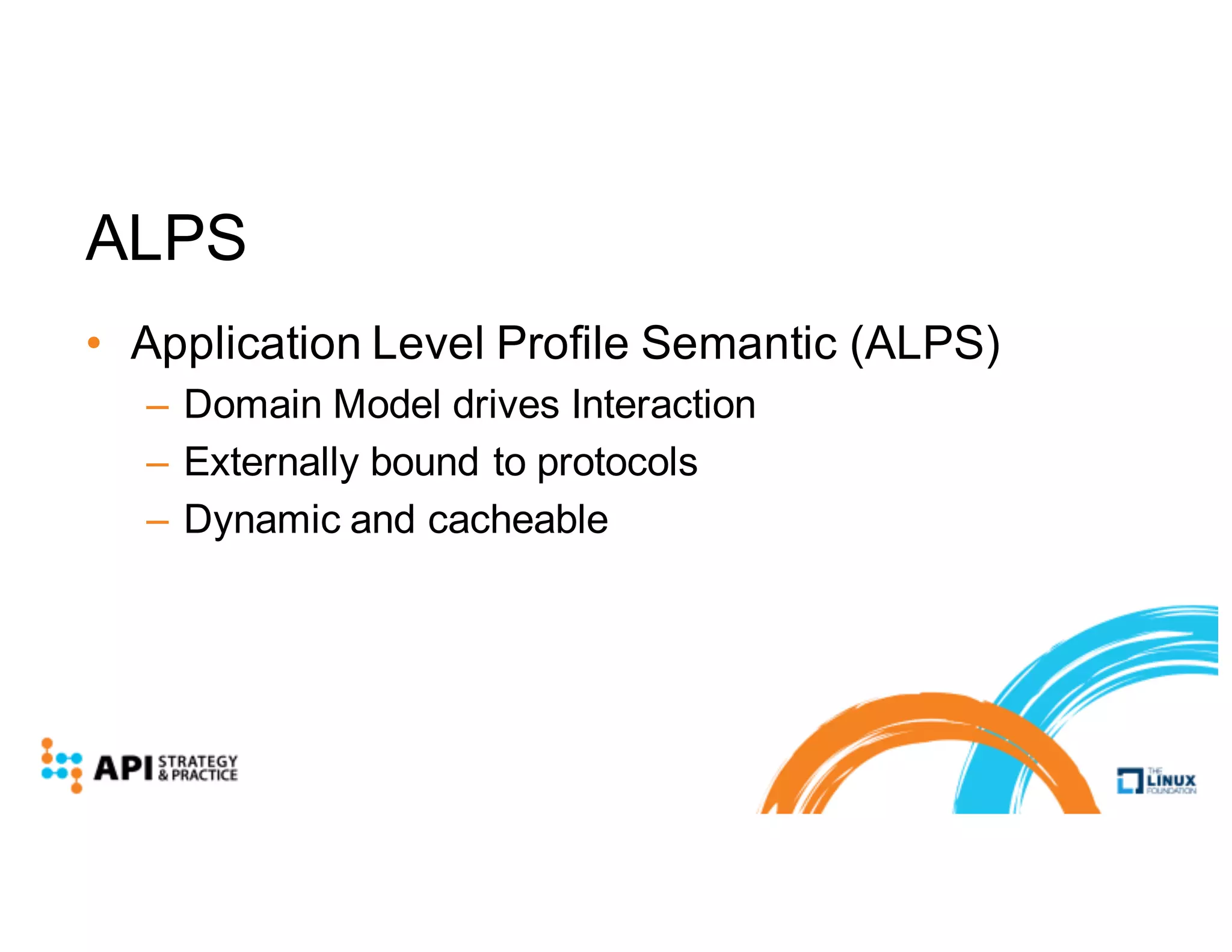 ALPS
• Application Level Profile Semantic (ALPS)
– Domain Model drives Interaction
– Externally bound to protocols
– Dynamic and cacheable
 