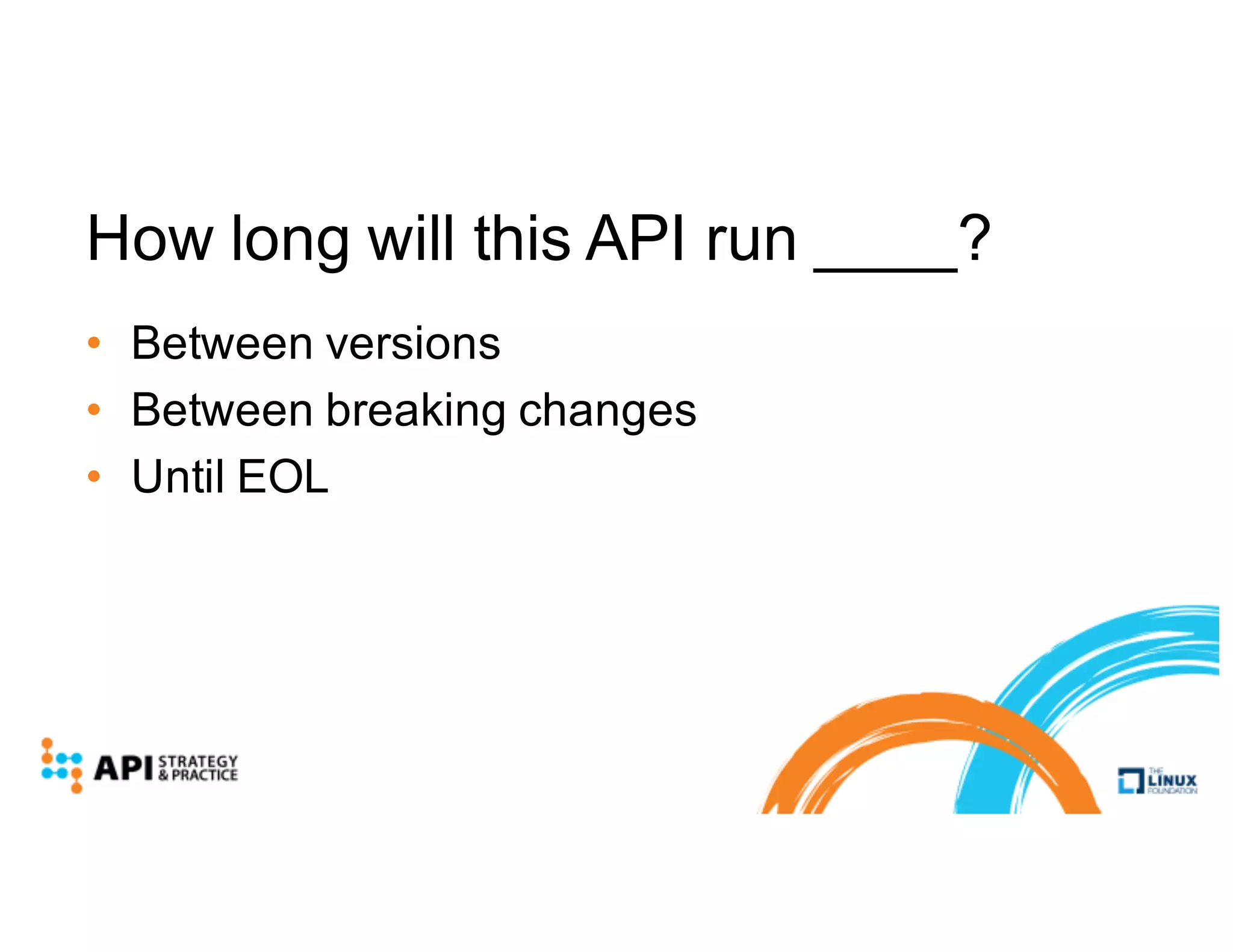 How long will this API run ____?
• Between versions
• Between breaking changes
• Until EOL
 