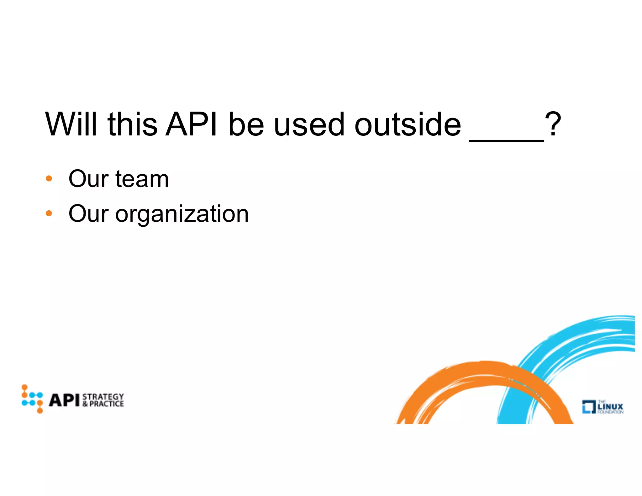 Will this API be used outside ____?
• Our team
• Our organization
 