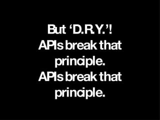 But ‘D.R.Y.’! APIs break that principle. APIs break that principle. 