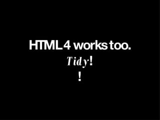 HTML 4 works too. Tidy ! ! 