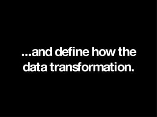 ...and define how the data transformation. 