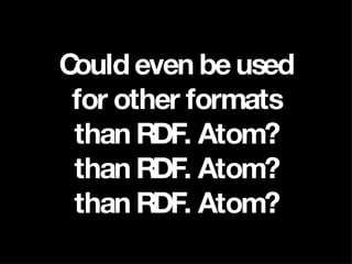 Could even be used for other formats than RDF. Atom? than RDF. Atom? than RDF. Atom? 