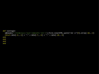 def  lastlogin   (@hmodel/ &quot;//td[@class='text'][@width='193']&quot; ).first.innerHTML.split(&quot;<br />&quot;[ 9 ].strip[ -10 .. -1 ]   return  date[ -4 .. -1 ] + &quot;-&quot; + date[ -7 .. -6 ] + &quot;-&quot; + date[ -10 .. -9 ] end end end end 