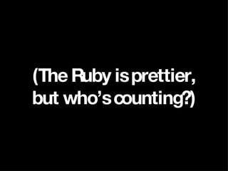 (The Ruby is prettier, but who’s counting?) 