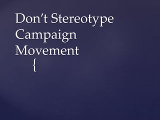 {
Don’t Stereotype
Campaign
Movement
 