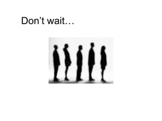 Don’t wait… 